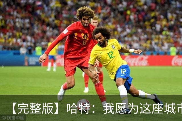 【完整版】哈特：我愿为这座城市牺牲一切 他们再也不能质疑我了