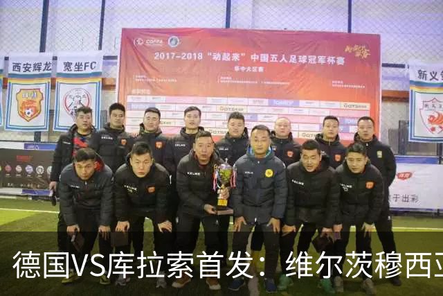 德国VS库拉索首发：维尔茨穆西亚拉配萨内 诺伊尔首发