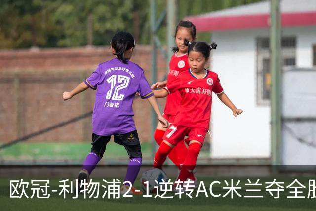 欧冠-利物浦2-1逆转AC米兰夺全胜 马竞客胜出线