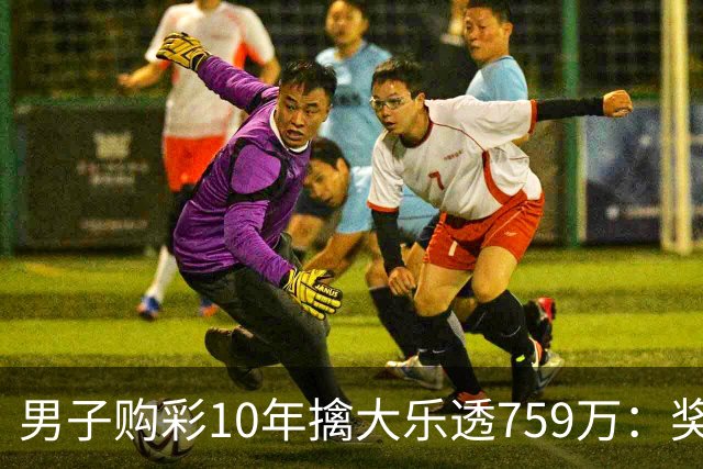 男子购彩10年擒大乐透759万：奖金用于还清房贷