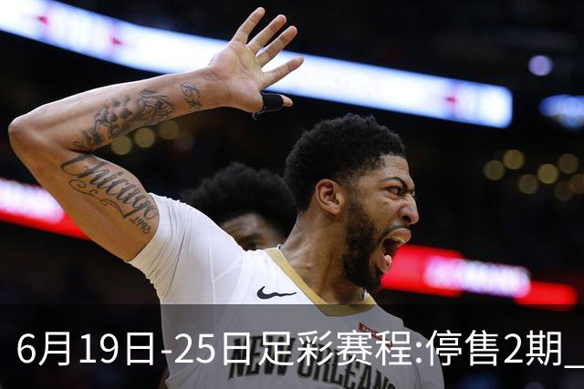 6月19日-25日足彩赛程:停售2期 均系世界杯小组赛